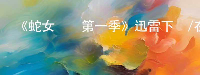 曹赤民的動漫綜藝大全,《蛇女傳說第一季》迅雷下載/在線觀看-魔幻科幻-美劇天堂